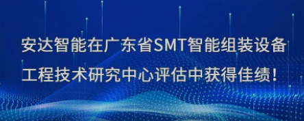榮譽！安達智能在廣東省SMT智能組裝設備工程技術研究中心評估中獲得佳績